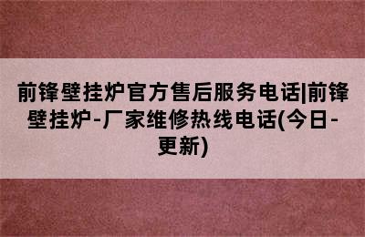 前锋壁挂炉官方售后服务电话|前锋壁挂炉-厂家维修热线电话(今日-更新)